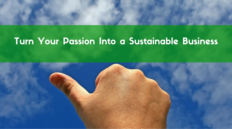 How to turn your Passion into a Sustainable Business